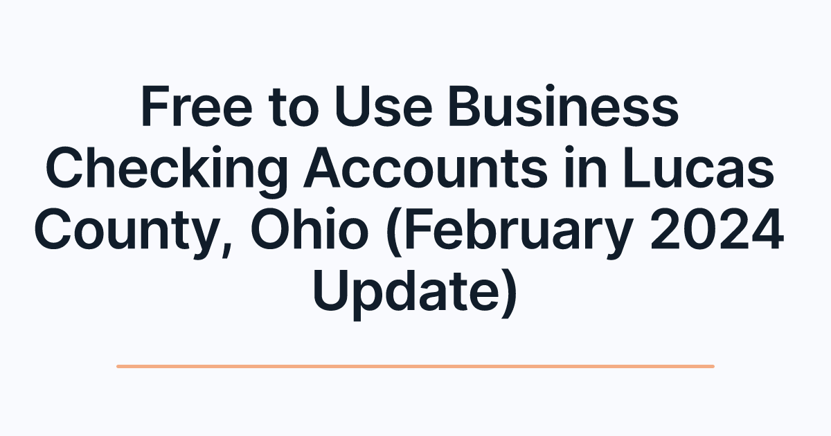 Free to Use Business Checking Accounts in Lucas County, Ohio (February 2024 Update)